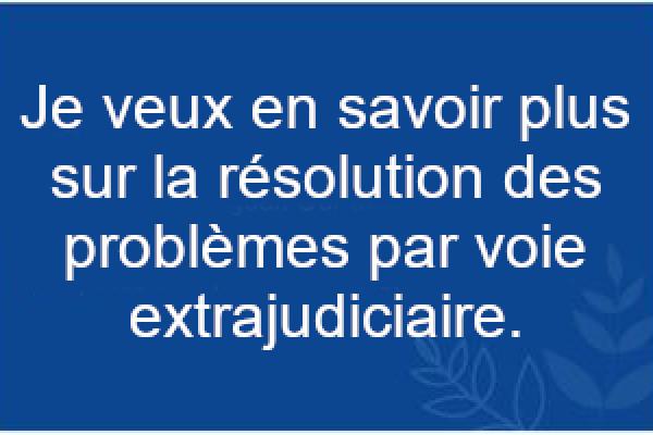Je veux en savoir plus sur la résolution des problèmes par voie extrajudiciaire.