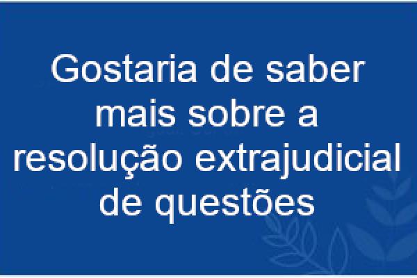 Gostaria de saber mais sobre a resolução extrajudicial de questões